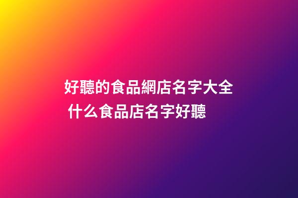 好聽的食品網店名字大全 什么食品店名字好聽-第1張-店鋪起名-玄機派